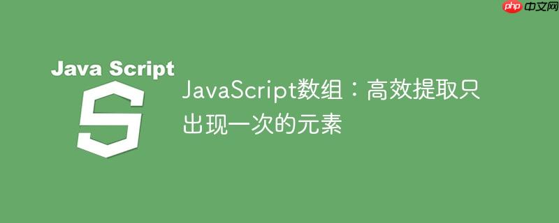 JavaScript数组：高效提取只出现一次的元素