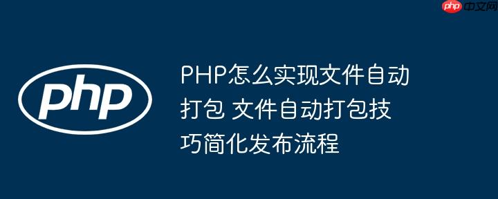 PHP怎么实现文件自动打包 文件自动打包技巧简化发布流程