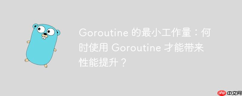 Goroutine 的最小工作量：何时使用 Goroutine 才能带来性能提升？