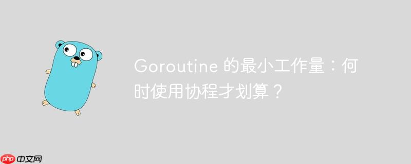 Goroutine 的最小工作量：何时使用协程才划算？