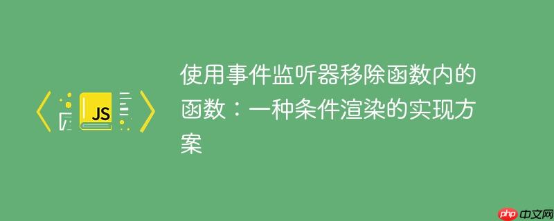 使用事件监听器移除函数内的函数：一种条件渲染的实现方案