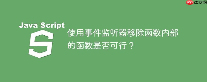 使用事件监听器移除函数内部的函数是否可行？