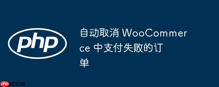 自动取消 WooCommerce 中支付失败的订单