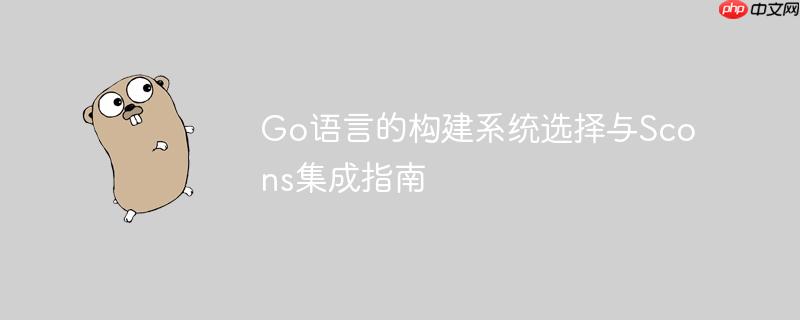 Go语言的构建系统选择与Scons集成指南