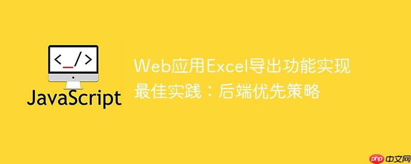 Web应用Excel导出功能实现最佳实践：后端优先策略