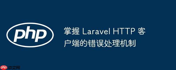掌握 Laravel HTTP 客户端的错误处理机制