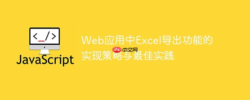 Web应用中Excel导出功能的实现策略与最佳实践