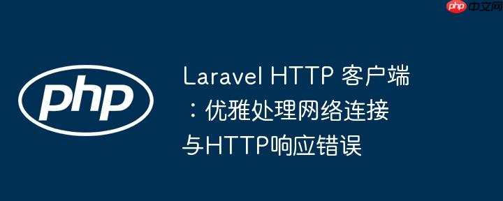 laravel http 客户端：优雅处理网络连接与http响应错误
