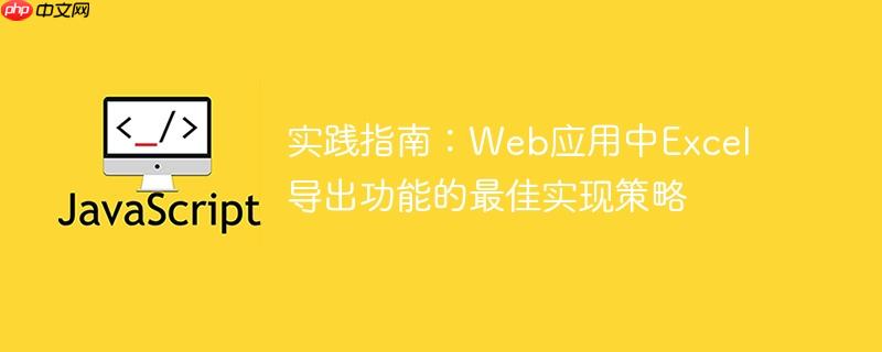 实践指南：Web应用中Excel导出功能的最佳实现策略