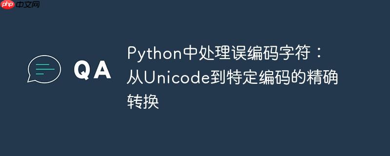 python中处理误编码字符：从unicode到特定编码的精确转换