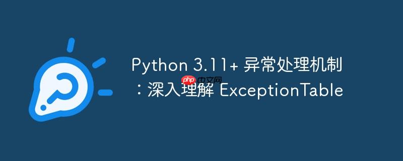 python 3.11+ 异常处理机制：深入理解 exceptiontable