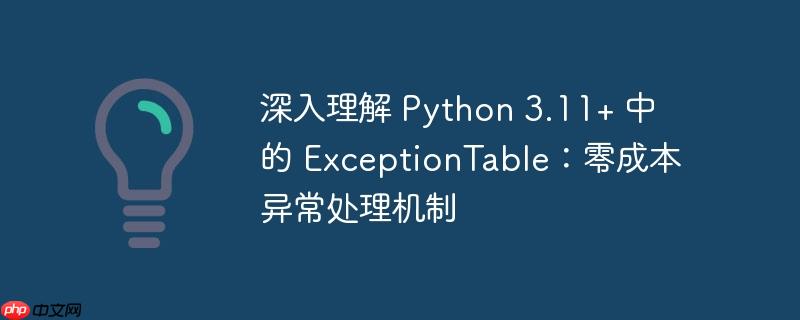 深入理解 python 3.11+ 中的 exceptiontable：零成本异常处理机制