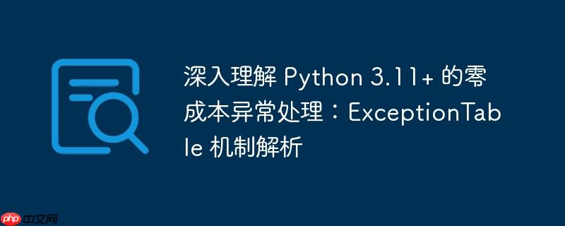 深入理解 Python 3.11+ 的零成本异常处理：ExceptionTable 机制解析