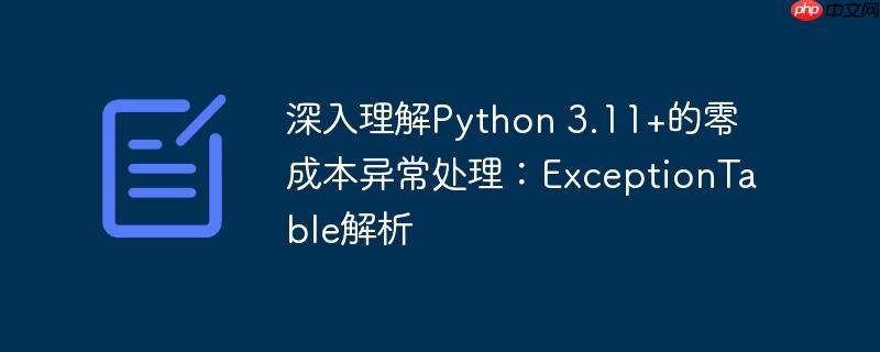 深入理解Python 3.11+的零成本异常处理：ExceptionTable解析