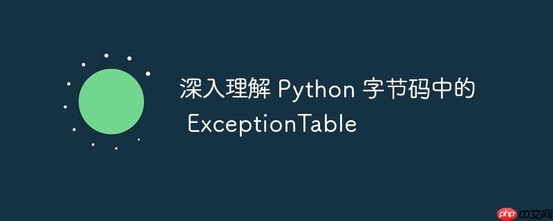 深入理解 Python 字节码中的 ExceptionTable