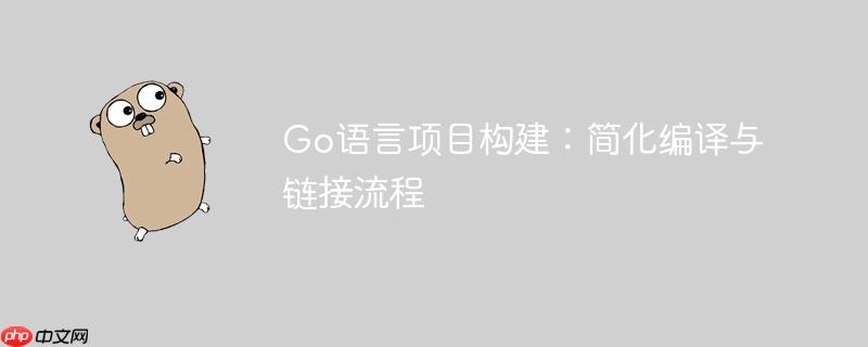 Go语言项目构建：简化编译与链接流程