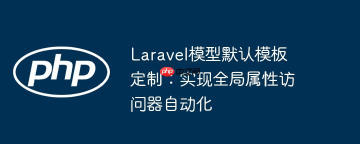laravel模型默认模板定制：实现全局属性访问器自动化