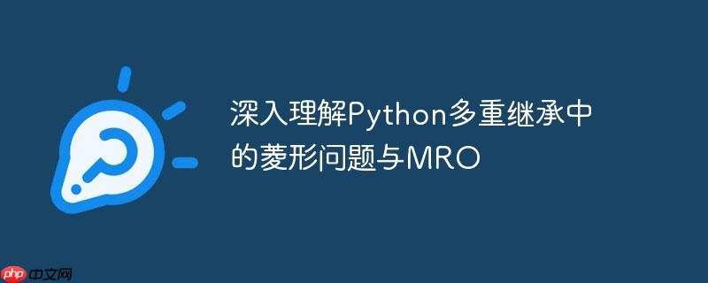 深入理解Python多重继承中的菱形问题与MRO