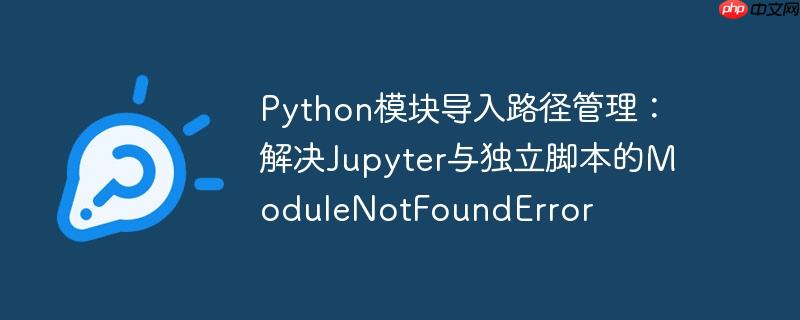 Python模块导入路径管理：解决Jupyter与独立脚本的ModuleNotFoundError