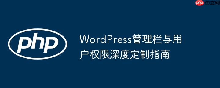 WordPress管理栏与用户权限深度定制指南