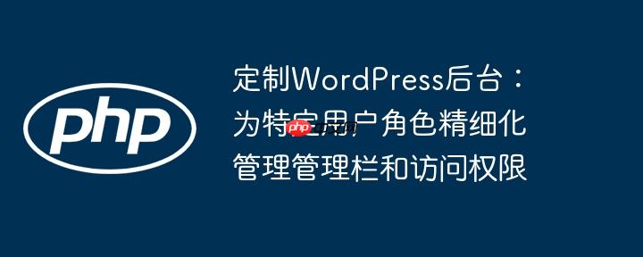 定制WordPress后台：为特定用户角色精细化管理管理栏和访问权限