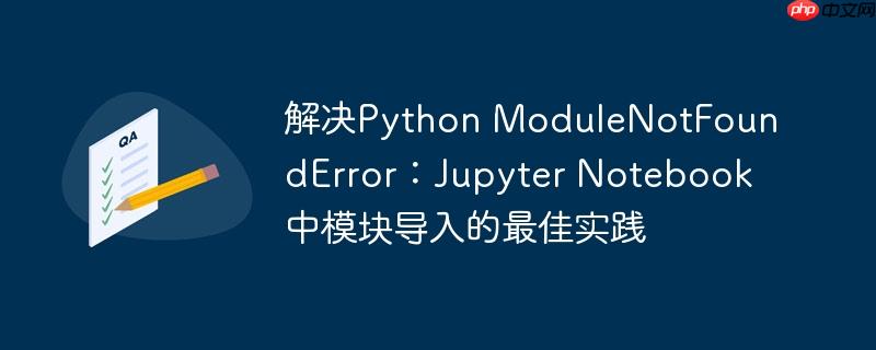解决python modulenotfounderror：jupyter notebook中模块导入的最佳实践