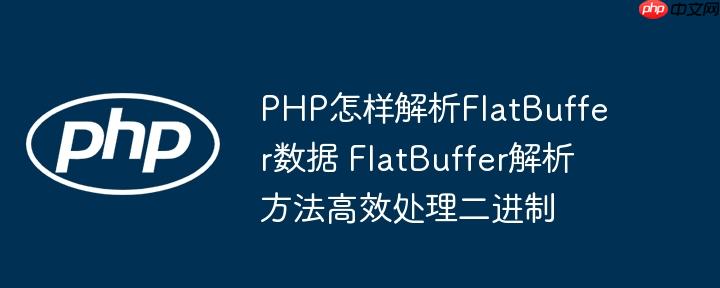 PHP怎样解析FlatBuffer数据 FlatBuffer解析方法高效处理二进制