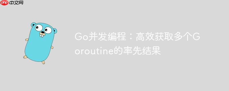 Go并发编程：高效获取多个Goroutine的率先结果