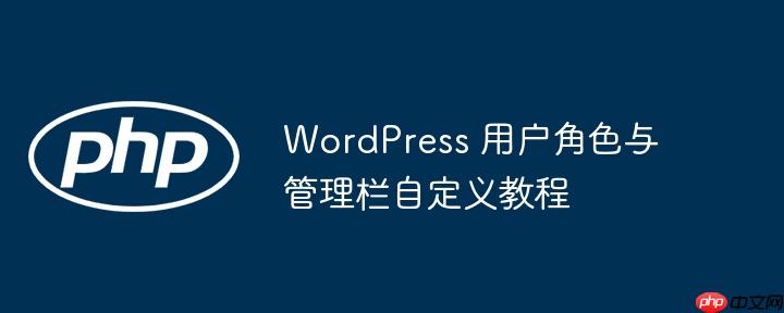 WordPress 用户角色与管理栏自定义教程