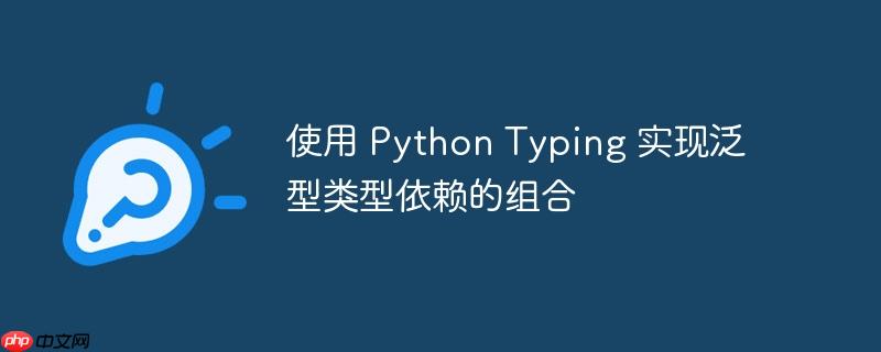 使用 python typing 实现泛型类型依赖的组合