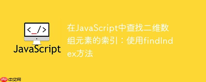 在JavaScript中查找二维数组元素的索引：使用findIndex方法