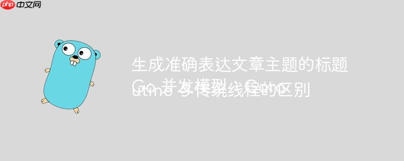 生成准确表达文章主题的标题
Go 并发模型：Goroutine 与传统线程的区别