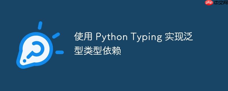 使用 python typing 实现泛型类型依赖