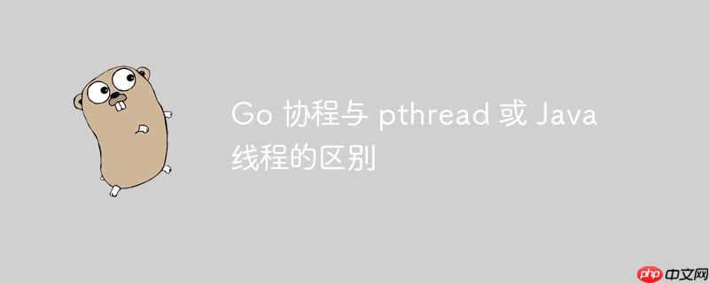 Go 协程与 pthread 或 Java 线程的区别