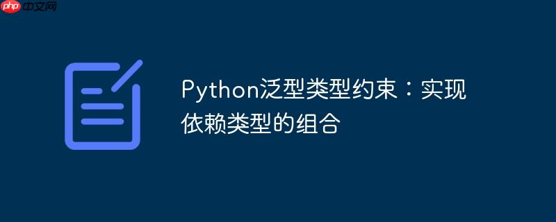python泛型类型约束：实现依赖类型的组合