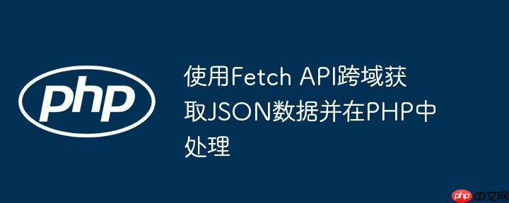使用fetch api跨域获取json数据并在php中处理
