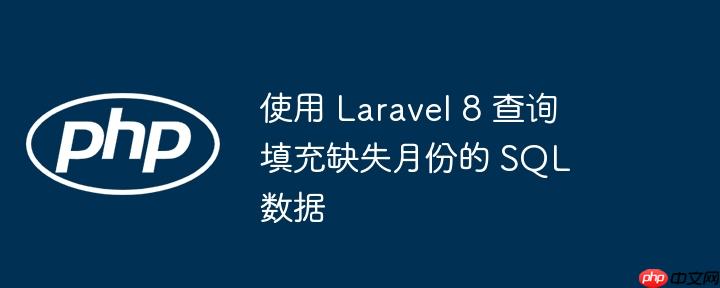 使用 Laravel 8 查询填充缺失月份的 SQL 数据