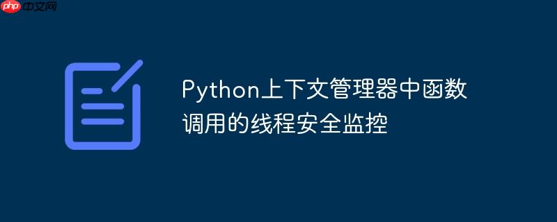 python上下文管理器中函数调用的线程安全监控