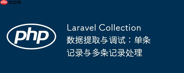 Laravel Collection 数据提取与调试：单条记录与多条记录处理
