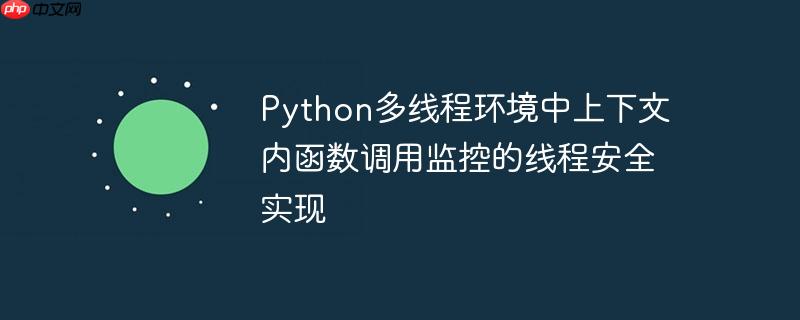 python多线程环境中上下文内函数调用监控的线程安全实现