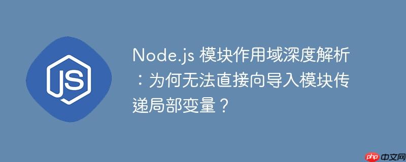 Node.js 模块作用域深度解析：为何无法直接向导入模块传递局部变量？