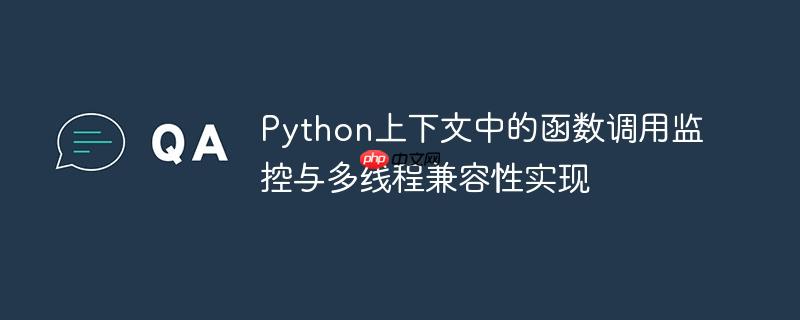 Python上下文中的函数调用监控与多线程兼容性实现