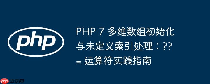 PHP 7 多维数组初始化与未定义索引处理：??= 运算符实践指南