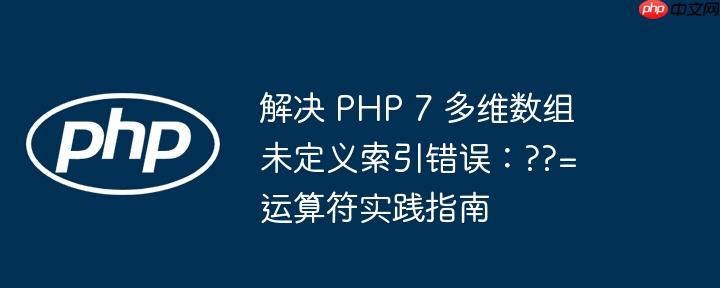 解决 PHP 7 多维数组未定义索引错误：??= 运算符实践指南