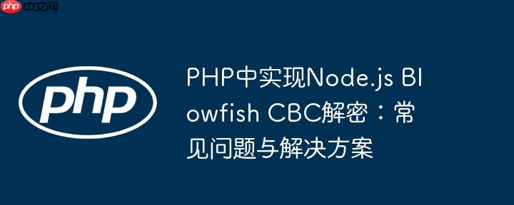 PHP中实现Node.js Blowfish CBC解密：常见问题与解决方案