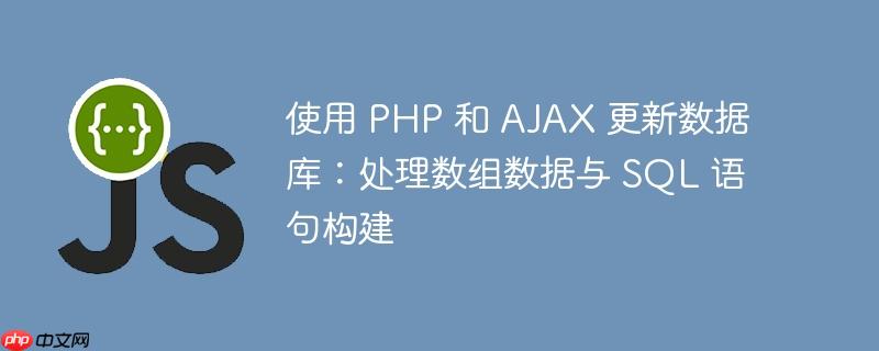 使用 PHP 和 AJAX 更新数据库：处理数组数据与 SQL 语句构建