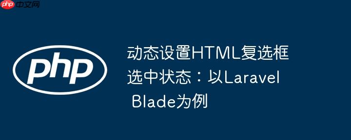 动态设置HTML复选框选中状态：以Laravel Blade为例