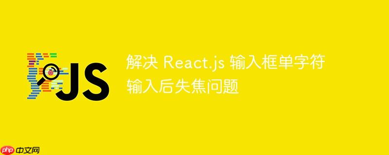 解决 React.js 输入框单字符输入后失焦问题