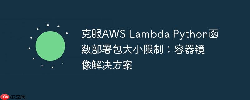 克服aws lambda python函数部署包大小限制：容器镜像解决方案