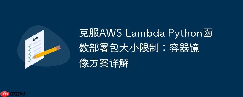 克服aws lambda python函数部署包大小限制：容器镜像方案详解